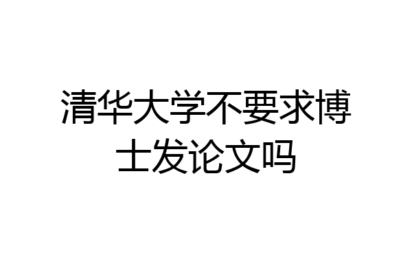 清华大学不要求博士发论文吗