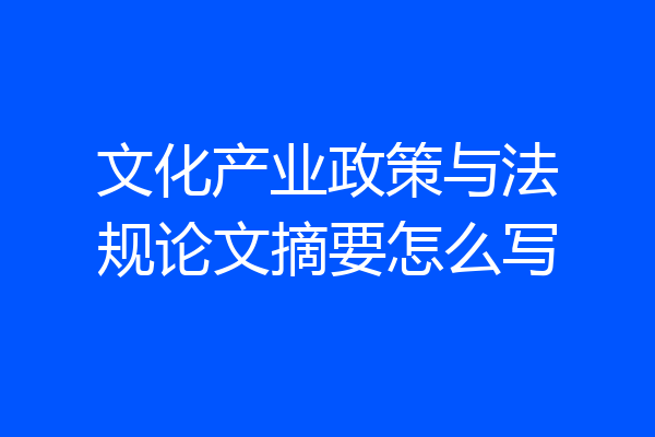 文化产业政策与法规论文摘要怎么写