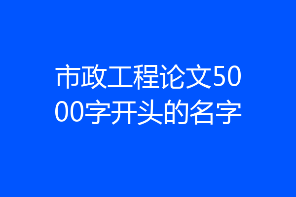 市政工程论文5000字开头的名字