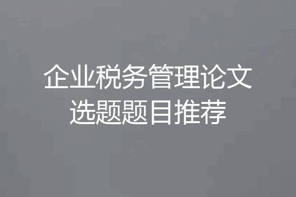 企业税务管理论文选题题目推荐
