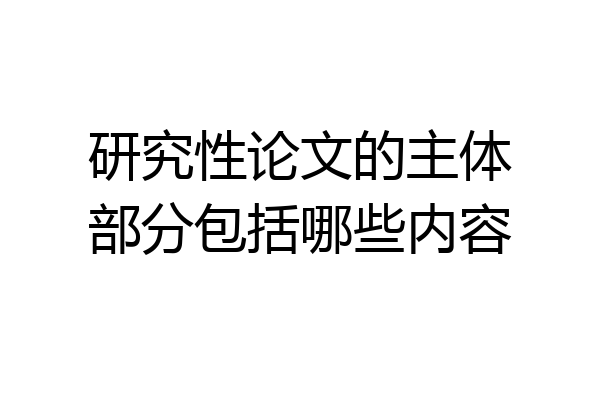 研究性论文的主体部分包括哪些内容