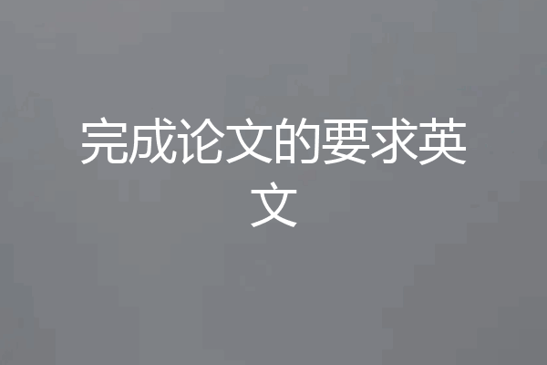 完成论文的要求英文