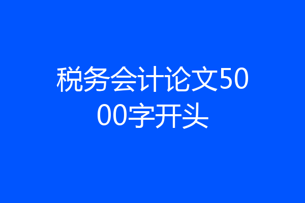 税务会计论文5000字开头