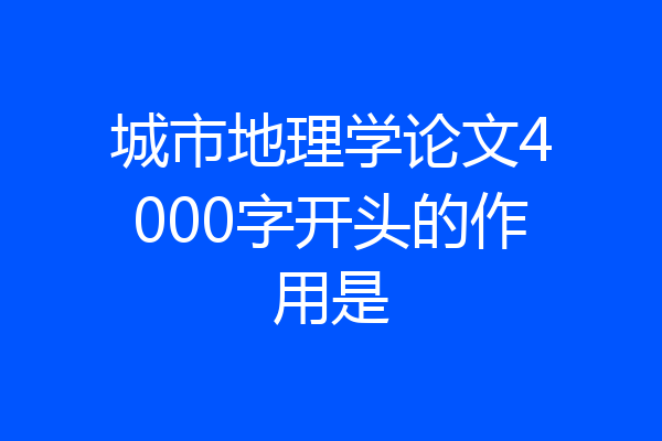 城市地理学论文4000字开头的作用是
