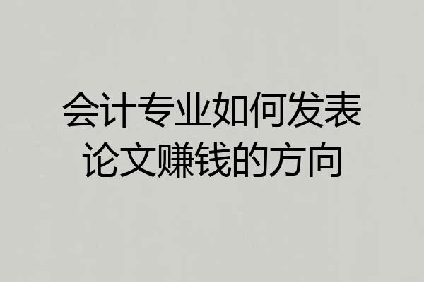 会计专业如何发表论文赚钱的方向