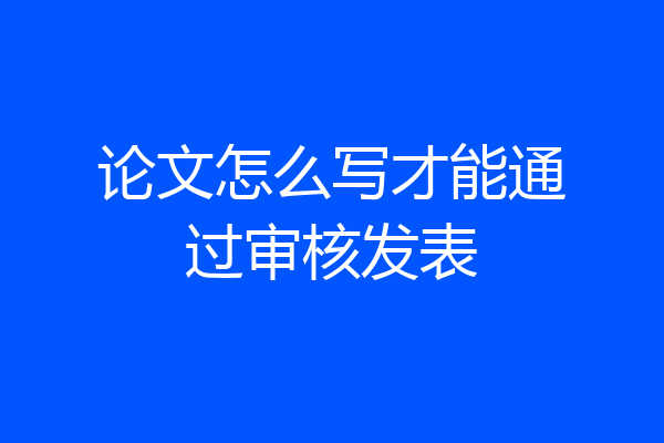 论文怎么写才能通过审核发表