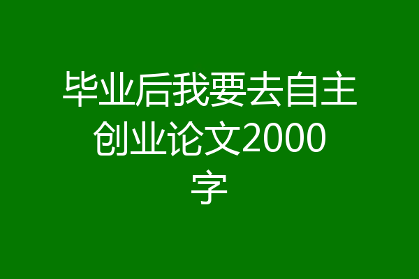 毕业后我要去自主创业论文2000字