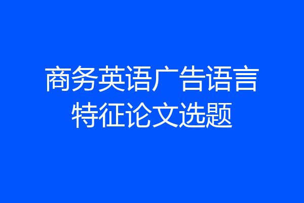 商务英语广告语言特征论文选题