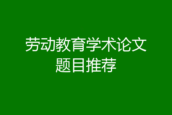 劳动教育学术论文题目推荐