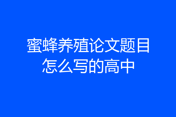 蜜蜂养殖论文题目怎么写的高中