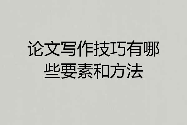 论文写作技巧有哪些要素和方法