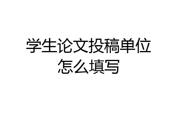 学生论文投稿单位怎么填写