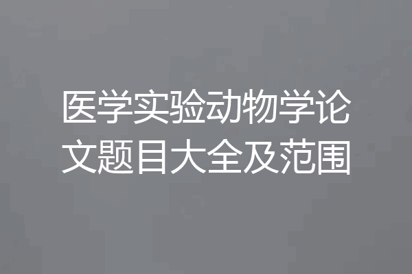 医学实验动物学论文题目大全及范围