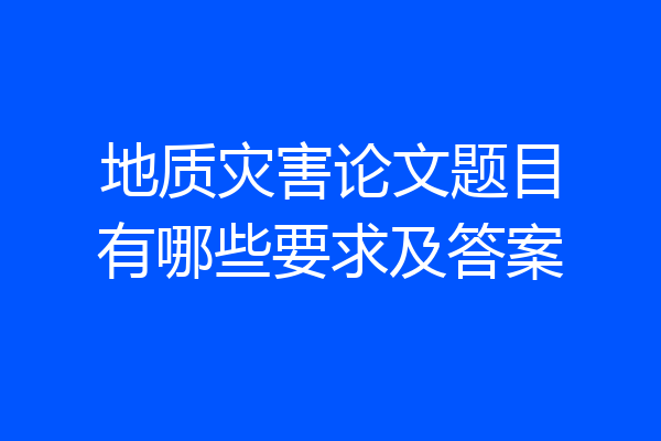 地质灾害论文题目有哪些要求及答案