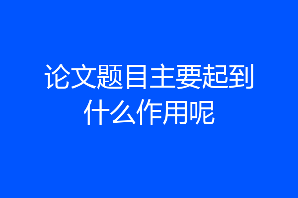 论文题目主要起到什么作用呢