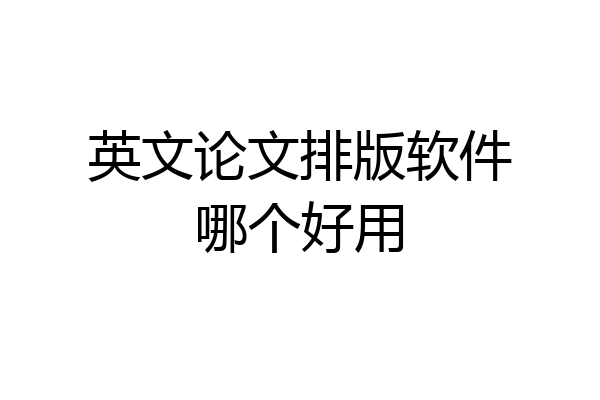 英文论文排版软件哪个好用