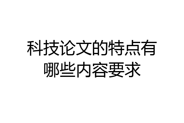 科技论文的特点有哪些内容要求
