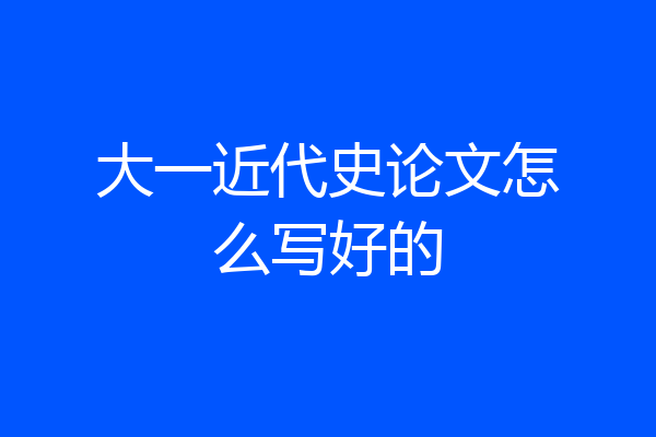 大一近代史论文怎么写好的