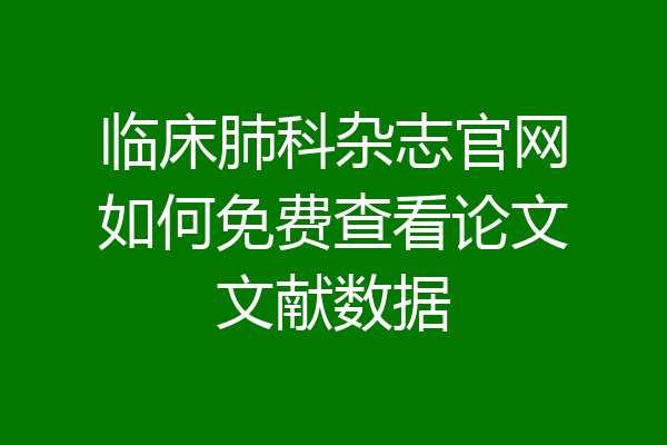 临床肺科杂志官网如何免费查看论文文献数据
