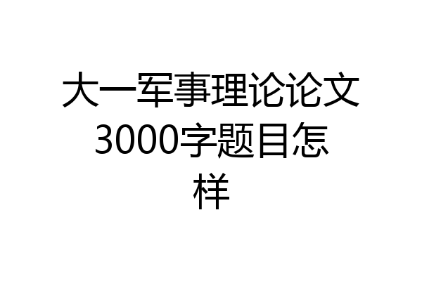 大一军事理论论文3000字题目怎样