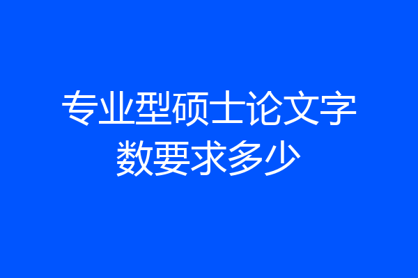 专业型硕士论文字数要求多少