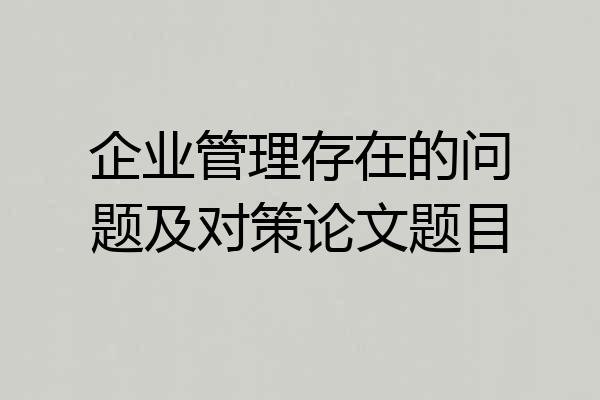 企业管理存在的问题及对策论文题目