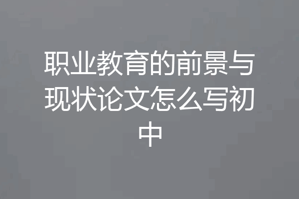 职业教育的前景与现状论文怎么写初中