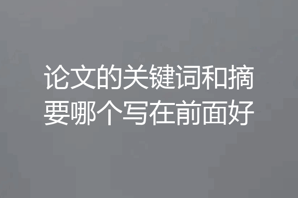 论文的关键词和摘要哪个写在前面好