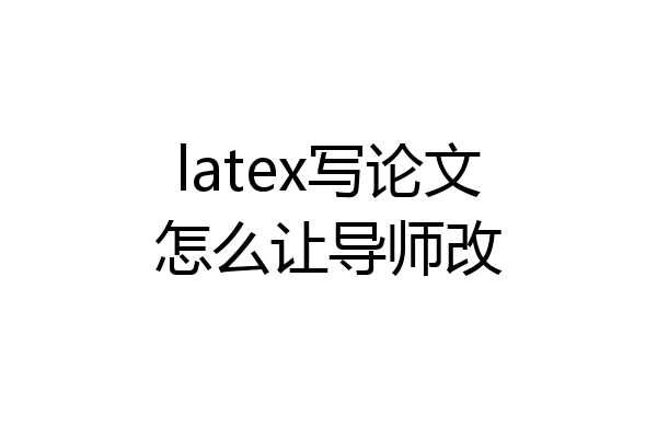latex写论文怎么让导师改