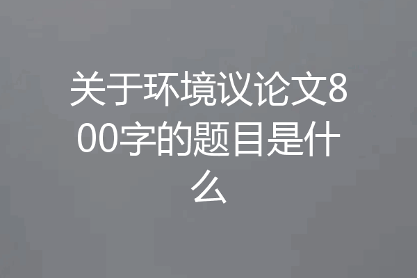 关于环境议论文800字的题目是什么