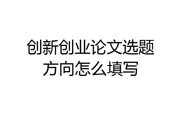 创新创业论文选题方向怎么填写