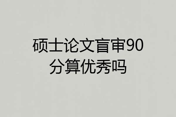 硕士论文盲审90分算优秀吗