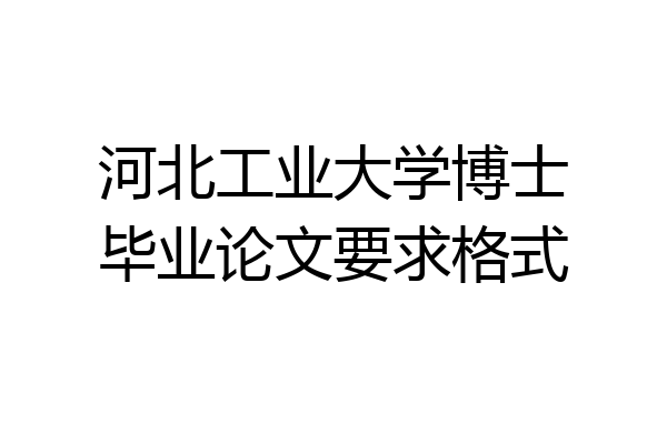 河北工业大学博士毕业论文要求格式