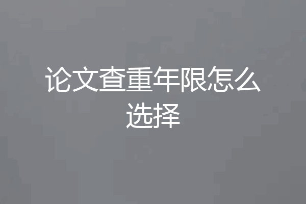 论文查重年限怎么选择