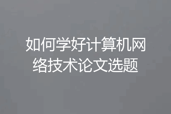如何学好计算机网络技术论文选题