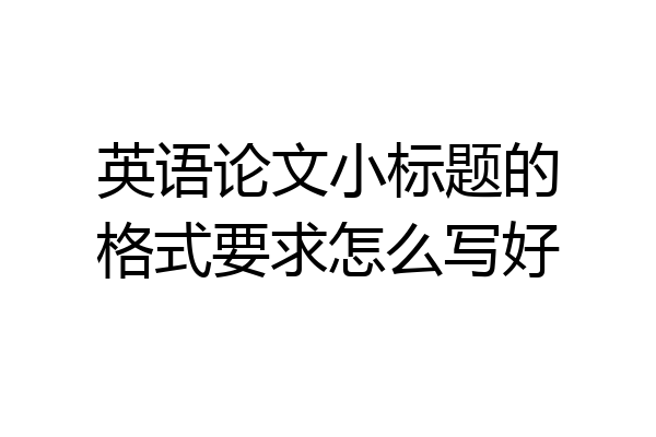 英语论文小标题的格式要求怎么写好