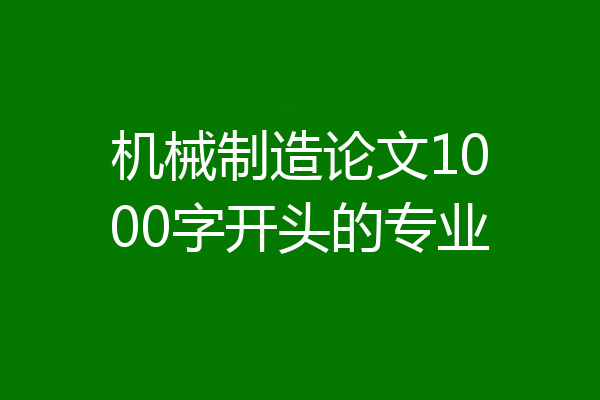 机械制造论文1000字开头的专业