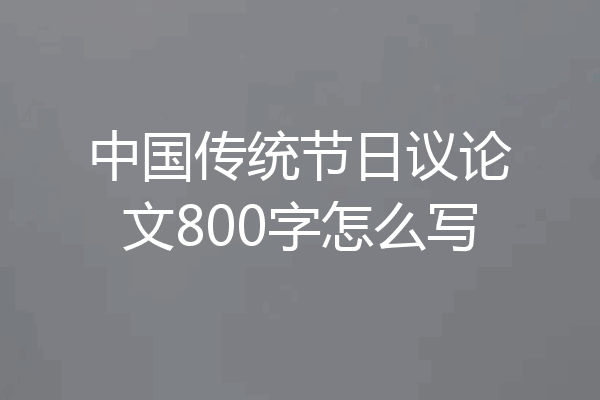 中国传统节日议论文800字怎么写