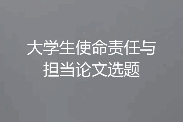 大学生使命责任与担当论文选题