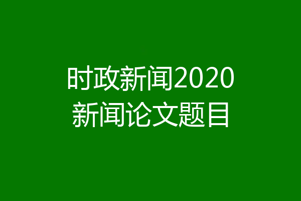 时政新闻2020新闻论文题目