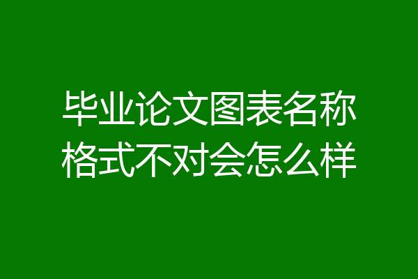 毕业论文图表名称格式不对会怎么样