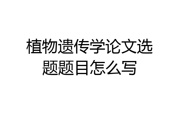植物遗传学论文选题题目怎么写