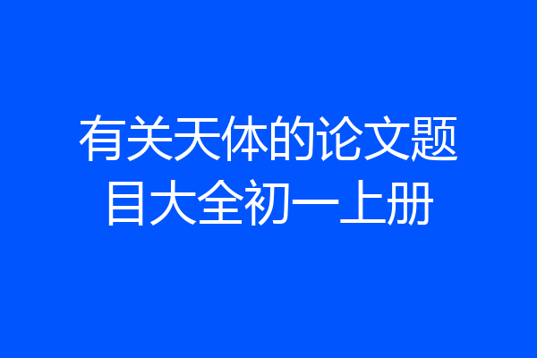 有关天体的论文题目大全初一上册