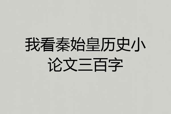 我看秦始皇历史小论文三百字