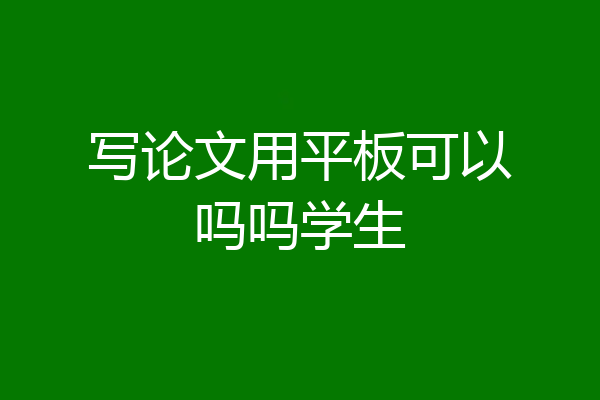 写论文用平板可以吗吗学生