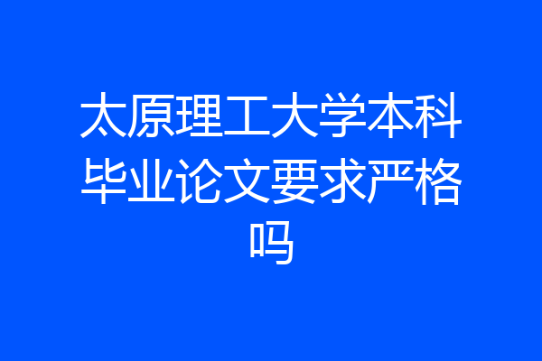 太原理工大学本科毕业论文要求严格吗