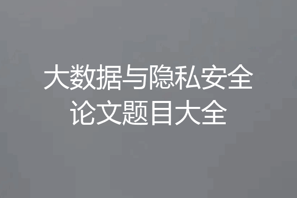 大数据与隐私安全论文题目大全