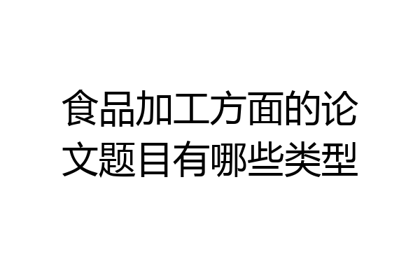 食品加工方面的论文题目有哪些类型