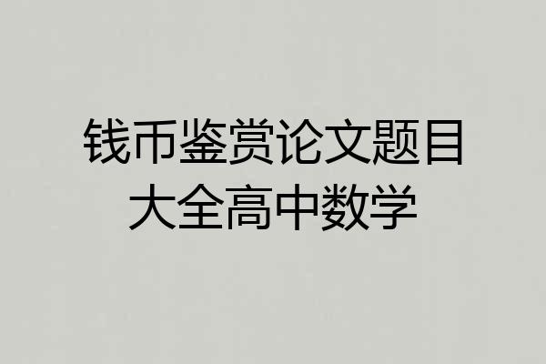 钱币鉴赏论文题目大全高中数学