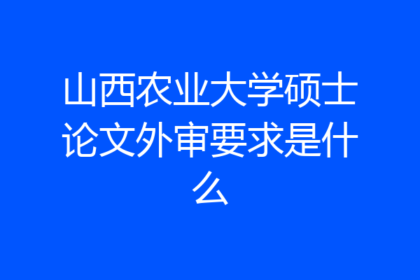 山西农业大学硕士论文外审要求是什么
